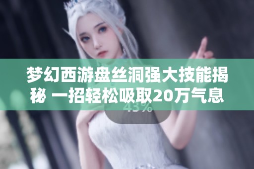 梦幻西游盘丝洞强大技能揭秘 一招轻松吸取20万气息