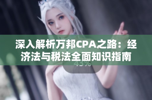 深入解析万邦CPA之路：经济法与税法全面知识指南