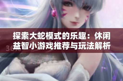 探索大蛇模式的乐趣：休闲益智小游戏推荐与玩法解析