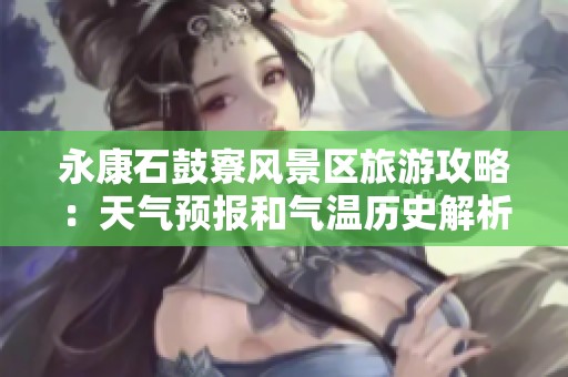 永康石鼓寮风景区旅游攻略：天气预报和气温历史解析
