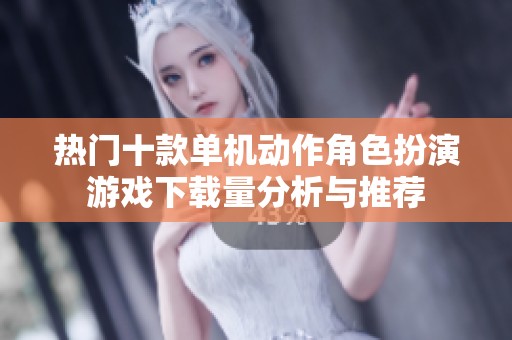 热门十款单机动作角色扮演游戏下载量分析与推荐