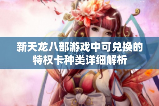 新天龙八部游戏中可兑换的特权卡种类详细解析