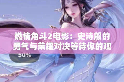 燃情角斗2电影：史诗般的勇气与荣耀对决等待你的观赏