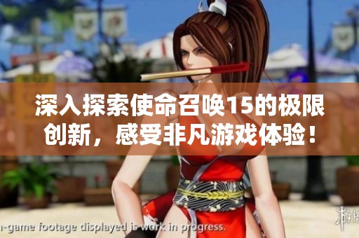 深入探索使命召唤15的极限创新，感受非凡游戏体验！