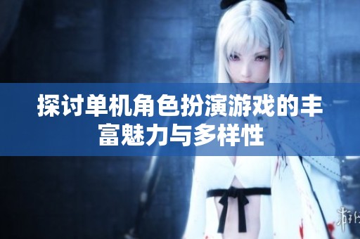 探讨单机角色扮演游戏的丰富魅力与多样性