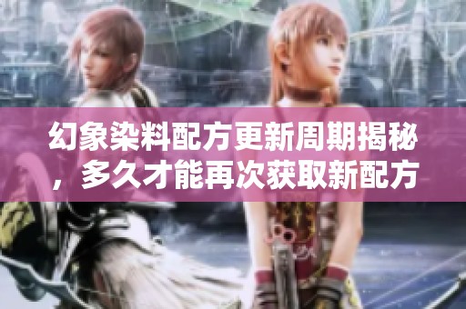 幻象染料配方更新周期揭秘，多久才能再次获取新配方