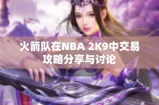 火箭队在NBA 2K9中交易攻略分享与讨论