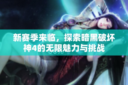 新赛季来临，探索暗黑破坏神4的无限魅力与挑战