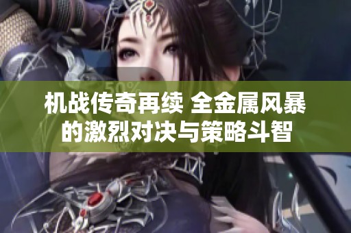 机战传奇再续 全金属风暴的激烈对决与策略斗智