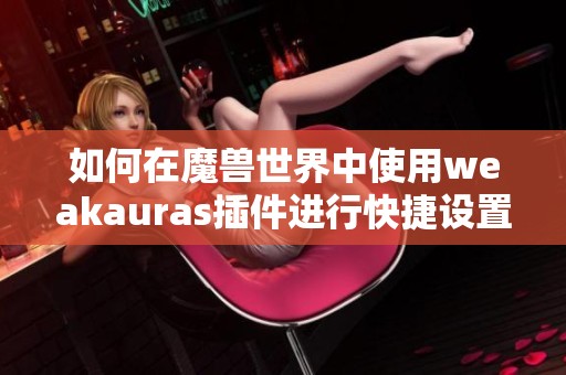如何在魔兽世界中使用weakauras插件进行快捷设置