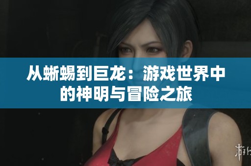 从蜥蜴到巨龙：游戏世界中的神明与冒险之旅