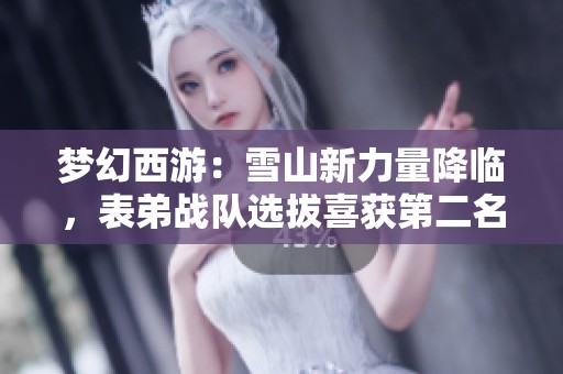 梦幻西游：雪山新力量降临，表弟战队选拔喜获第二名！