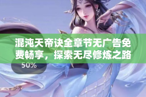 混沌天帝诀全章节无广告免费畅享，探索无尽修炼之路