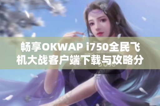 畅享OKWAP i750全民飞机大战客户端下载与攻略分享