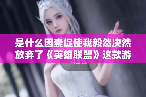 是什么因素促使我毅然决然放弃了《英雄联盟》这款游戏