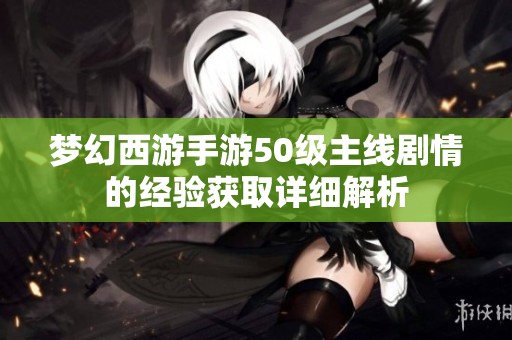 梦幻西游手游50级主线剧情的经验获取详细解析