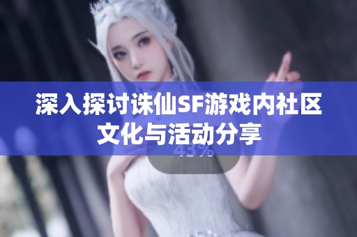 深入探讨诛仙SF游戏内社区文化与活动分享