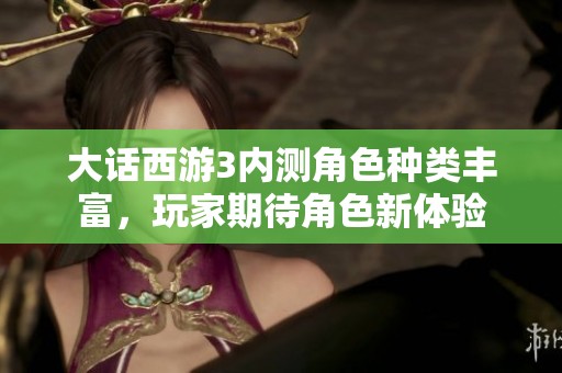 大话西游3内测角色种类丰富，玩家期待角色新体验