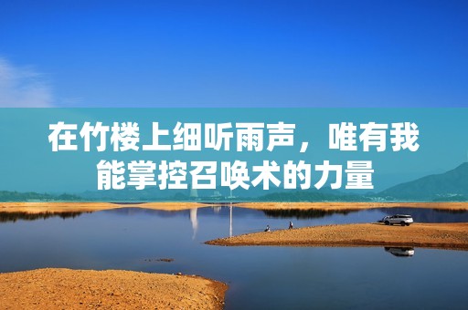 在竹楼上细听雨声，唯有我能掌控召唤术的力量