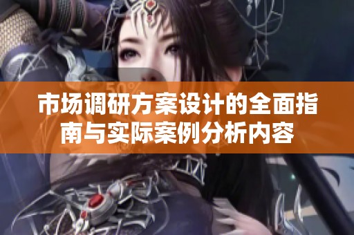 市场调研方案设计的全面指南与实际案例分析内容