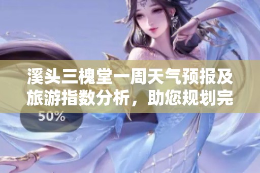 溪头三槐堂一周天气预报及旅游指数分析，助您规划完美出行