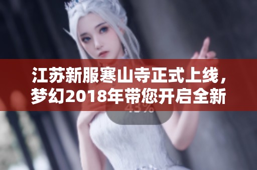 江苏新服寒山寺正式上线，梦幻2018年带您开启全新冒险旅程