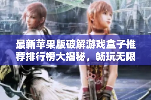 最新苹果版破解游戏盒子推荐排行榜大揭秘，畅玩无限乐趣！