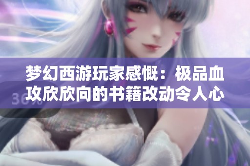 梦幻西游玩家感慨：极品血攻欣欣向的书籍改动令人心痛