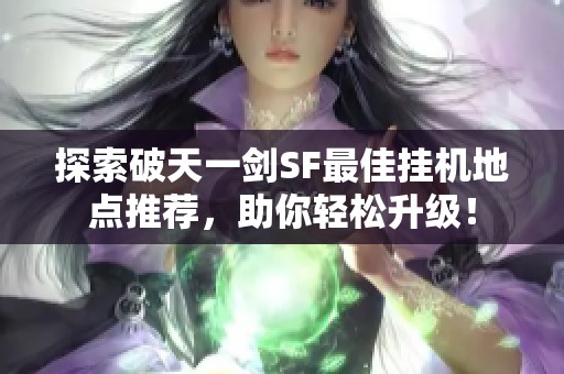 探索破天一剑SF最佳挂机地点推荐，助你轻松升级！