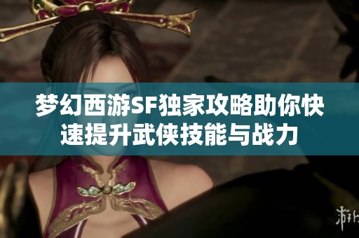 梦幻西游SF独家攻略助你快速提升武侠技能与战力