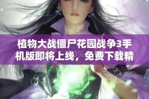 植物大战僵尸花园战争3手机版即将上线，免费下载精彩玩法等你体验