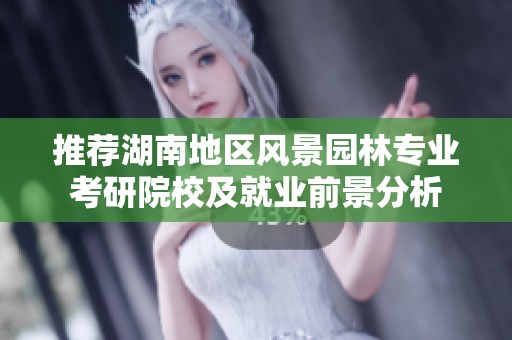 推荐湖南地区风景园林专业考研院校及就业前景分析