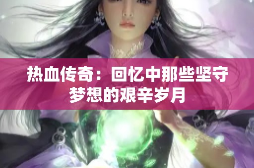 热血传奇：回忆中那些坚守梦想的艰辛岁月