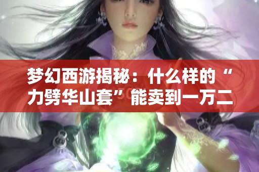 梦幻西游揭秘：什么样的“力劈华山套”能卖到一万二位？