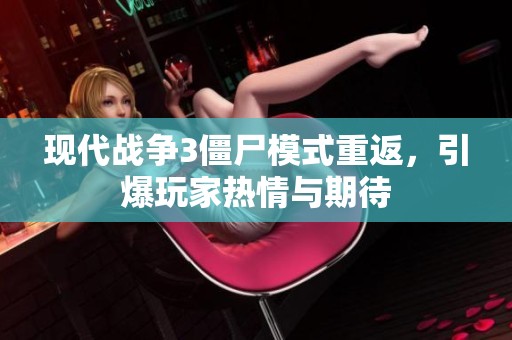 现代战争3僵尸模式重返，引爆玩家热情与期待