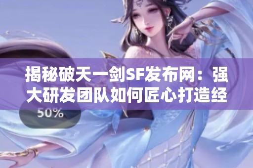 揭秘破天一剑SF发布网：强大研发团队如何匠心打造经典之作