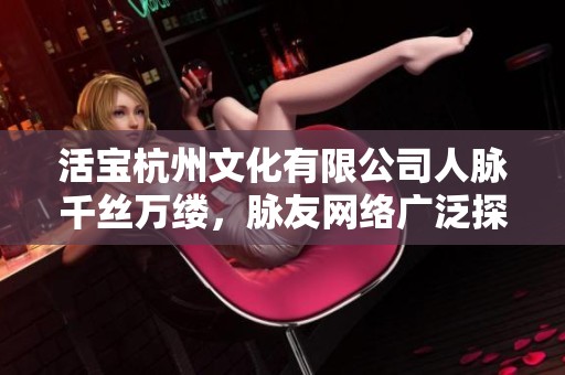 活宝杭州文化有限公司人脉千丝万缕，脉友网络广泛探秘
