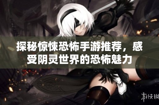 探秘惊悚恐怖手游推荐，感受阴灵世界的恐怖魅力