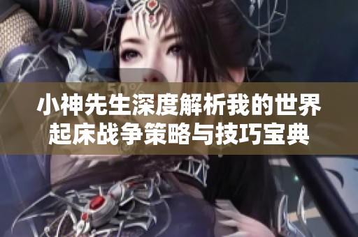 小神先生深度解析我的世界起床战争策略与技巧宝典