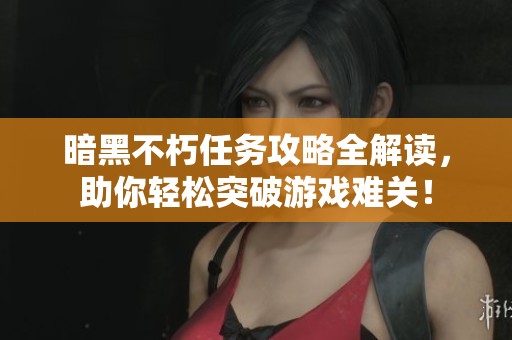 暗黑不朽任务攻略全解读，助你轻松突破游戏难关！