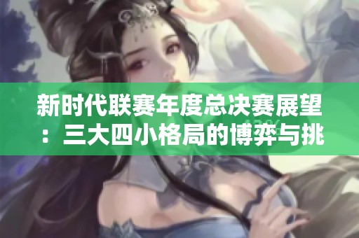 新时代联赛年度总决赛展望：三大四小格局的博弈与挑战