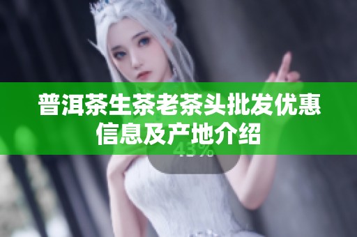普洱茶生茶老茶头批发优惠信息及产地介绍