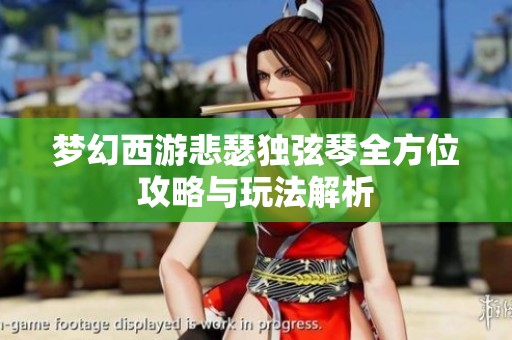 梦幻西游悲瑟独弦琴全方位攻略与玩法解析