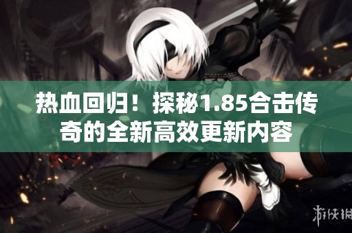 热血回归！探秘1.85合击传奇的全新高效更新内容