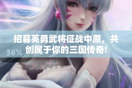 招募英勇武将征战中原，共创属于你的三国传奇!