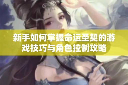 新手如何掌握命运圣契的游戏技巧与角色控制攻略