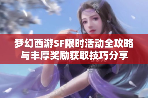 梦幻西游SF限时活动全攻略与丰厚奖励获取技巧分享