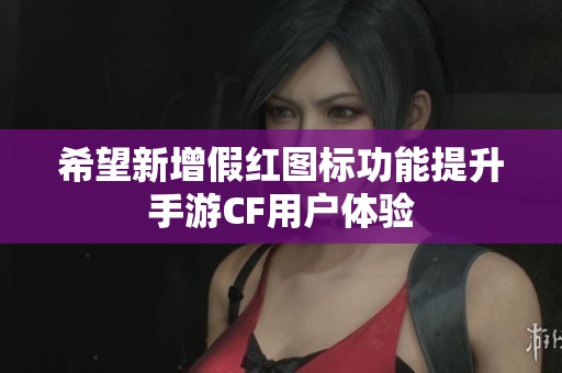 希望新增假红图标功能提升手游CF用户体验