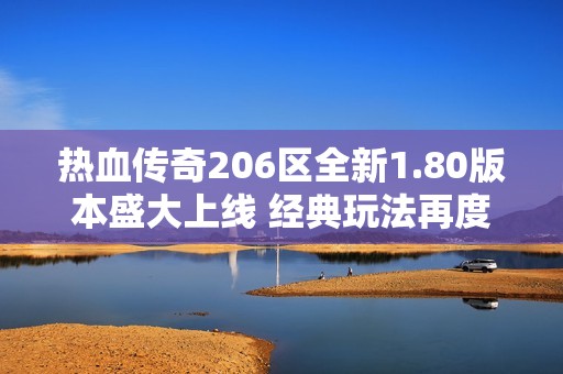 热血传奇206区全新1.80版本盛大上线 经典玩法再度归来