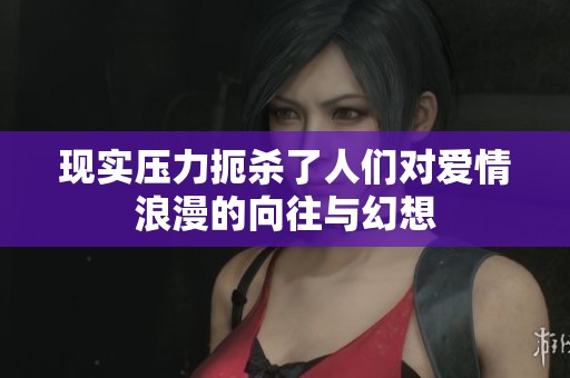 现实压力扼杀了人们对爱情浪漫的向往与幻想